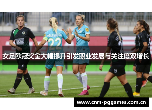 女足欧冠奖金大幅提升引发职业发展与关注度双增长