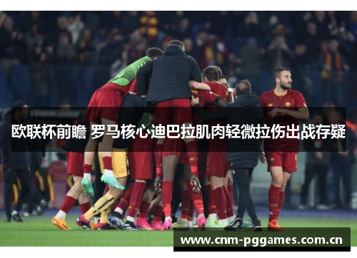 欧联杯前瞻 罗马核心迪巴拉肌肉轻微拉伤出战存疑